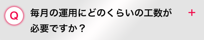 毎月の運用にどのくらいの工数が 必要ですか？